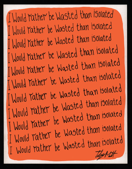 I would rather be wasted than isolated