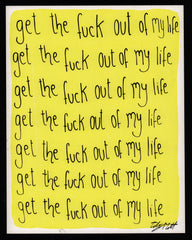 Get the f*ck out of my life