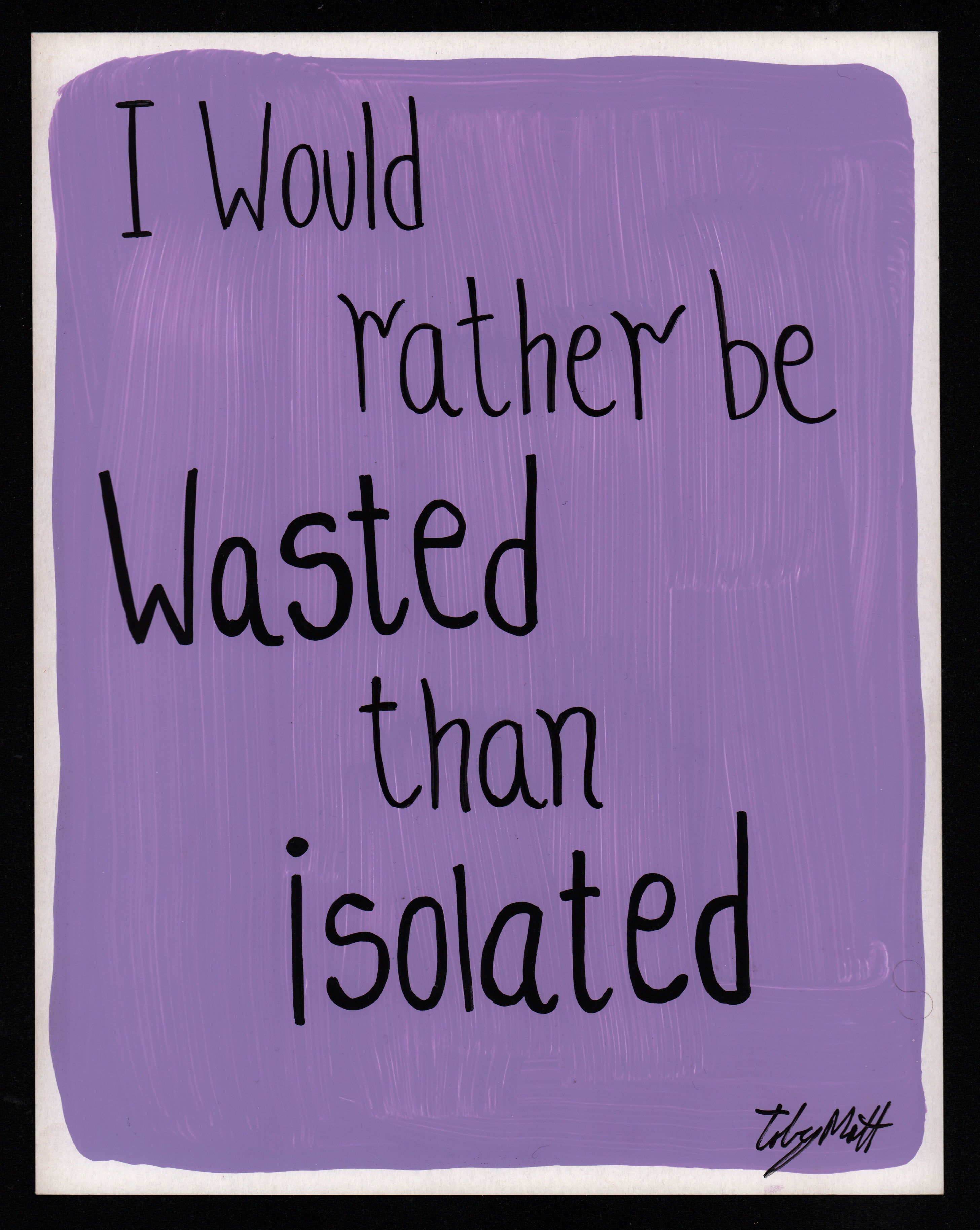 I would rather be wasted than isolated